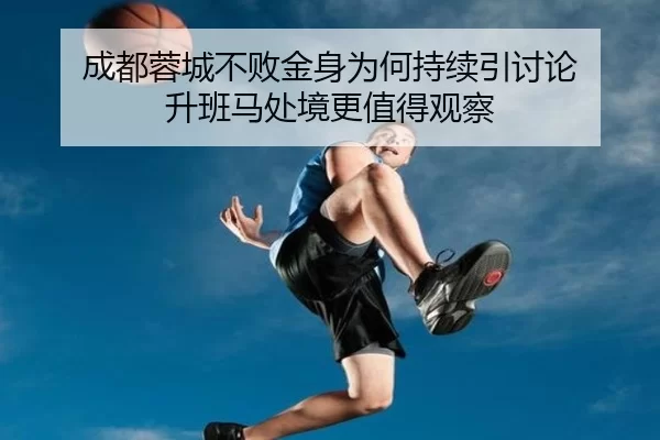 成都蓉城不败金身为何持续引讨论 升班马处境更值得观察