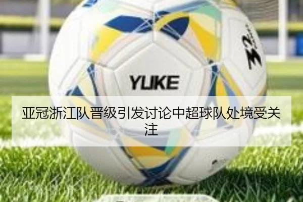 亚冠浙江队晋级引发讨论中超球队处境受关注